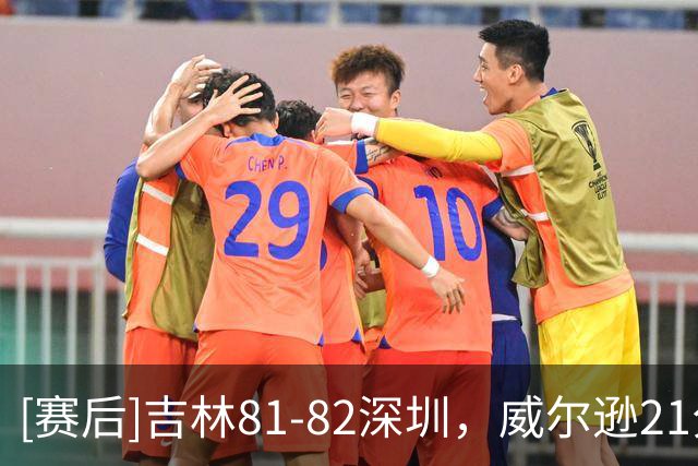[赛后]吉林81-82深圳，威尔逊21分12板6助，约翰逊29分7板6助